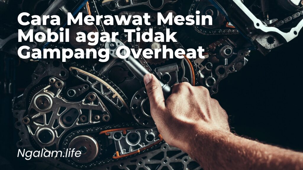 Cara merawat mesin mobil agar tidak overheat